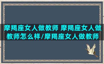 摩羯座女人做教师 摩羯座女人做教师怎么样/摩羯座女人做教师 摩羯座女人做教师怎么样-我的网站